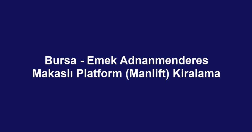 Bursa - Emek Adnanmenderes Makaslı Platform (Manlift) Kiralama