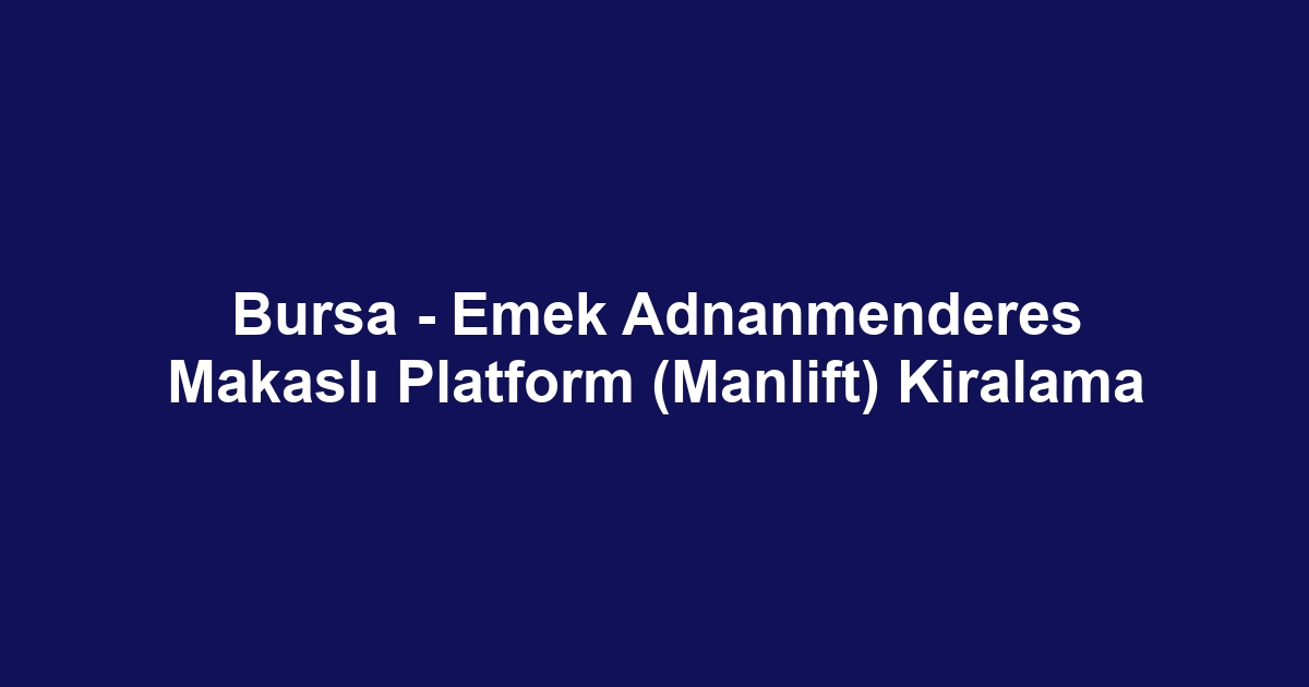 Bursa - Emek Adnanmenderes Makaslı Platform (Manlift) Kiralama