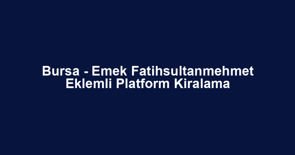 Bursa - Emek Fatihsultanmehmet Eklemli Platform Kiralama
