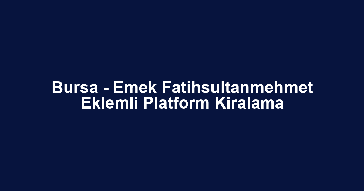 Bursa - Emek Fatihsultanmehmet Eklemli Platform Kiralama