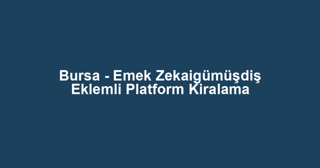 Bursa - Emek Zekaigümüşdiş Eklemli Platform Kiralama