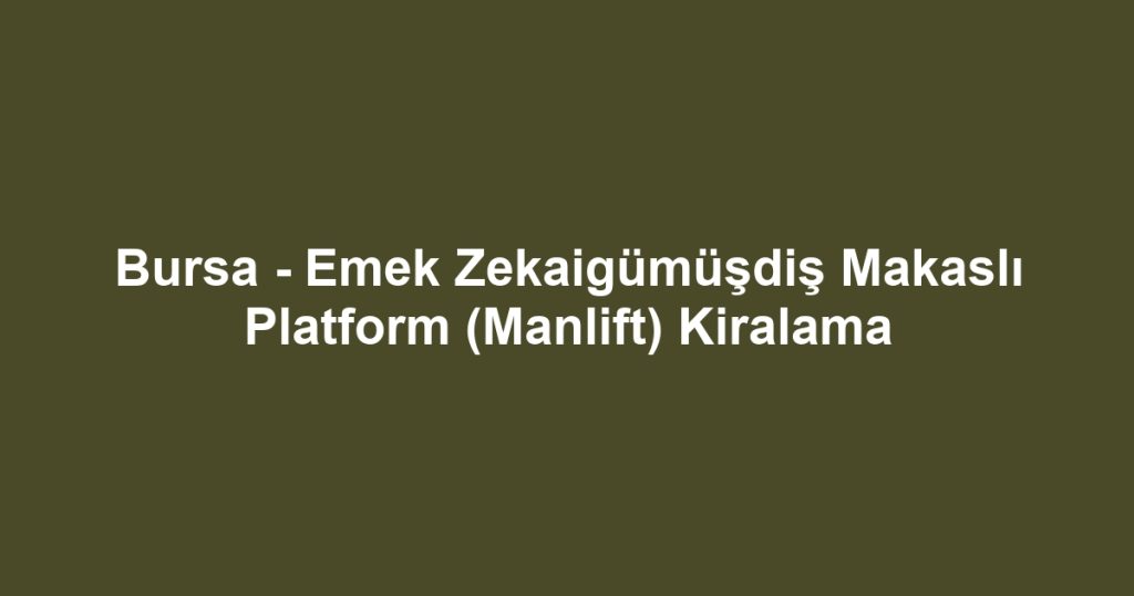 Bursa - Emek Zekaigümüşdiş Makaslı Platform (Manlift) Kiralama