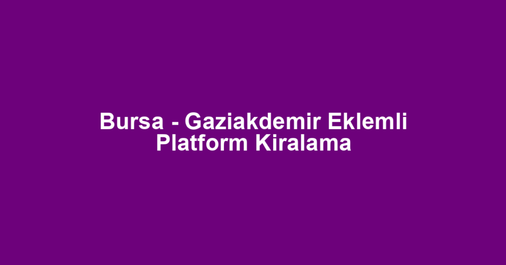Bursa - Gaziakdemir Eklemli Platform Kiralama