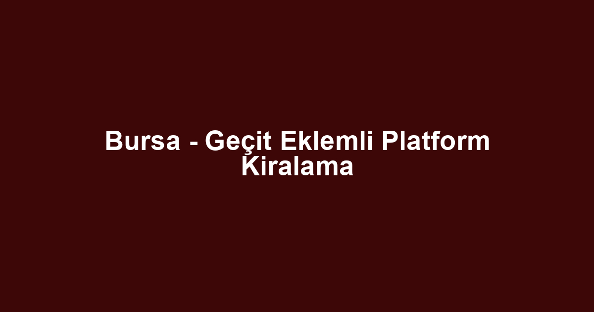 Bursa - Geçit Eklemli Platform Kiralama