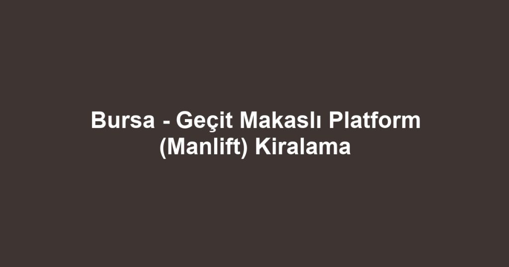 Bursa - Geçit Makaslı Platform (Manlift) Kiralama