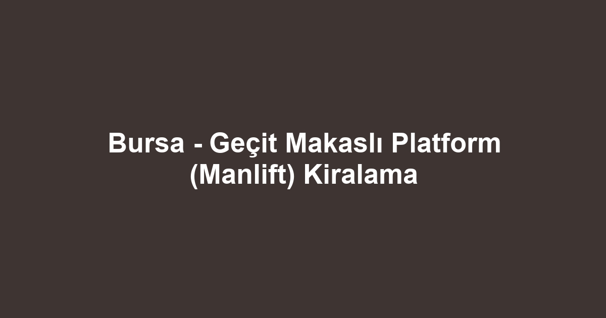 Bursa - Geçit Makaslı Platform (Manlift) Kiralama