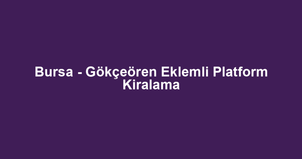 Bursa - Gökçeören Eklemli Platform Kiralama