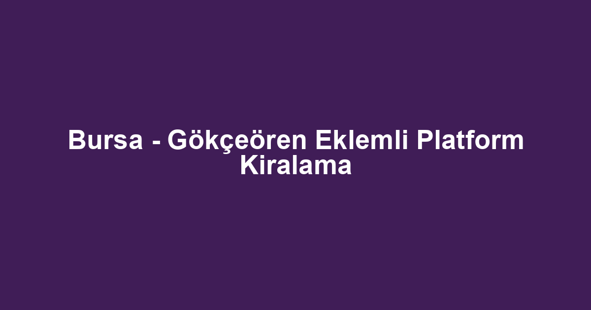 Bursa - Gökçeören Eklemli Platform Kiralama