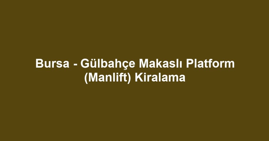 Bursa - Gülbahçe Makaslı Platform (Manlift) Kiralama
