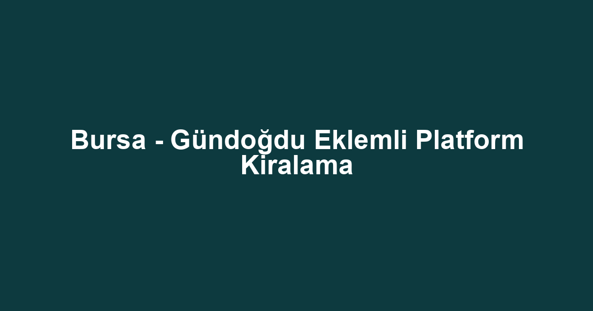 Bursa - Gündoğdu Eklemli Platform Kiralama