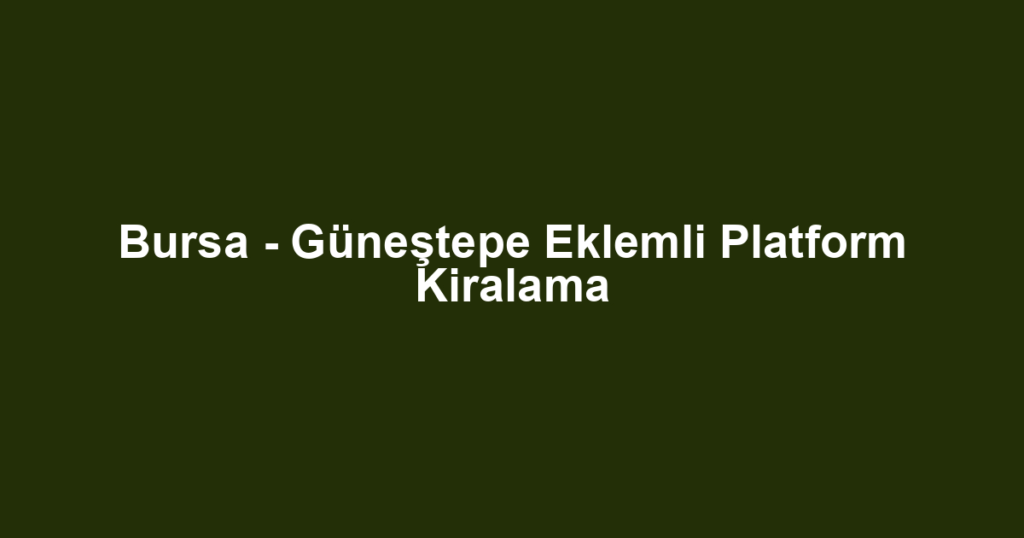 Bursa - Güneştepe Eklemli Platform Kiralama