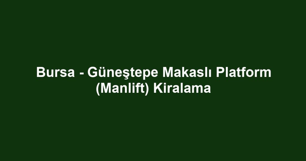 Bursa - Güneştepe Makaslı Platform (Manlift) Kiralama