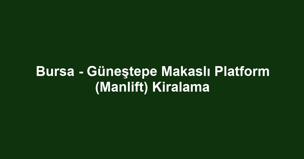 Bursa - Güneştepe Makaslı Platform (Manlift) Kiralama