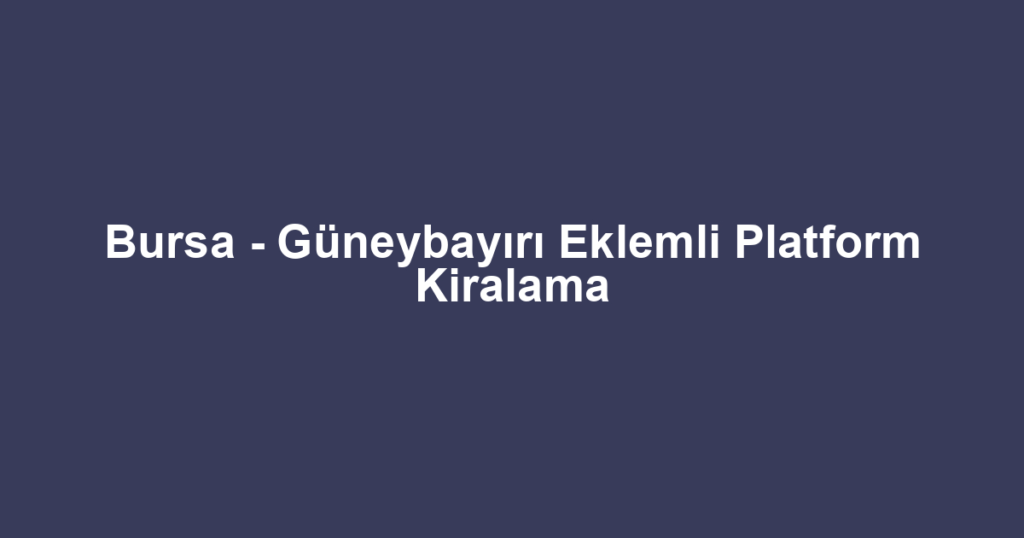 Bursa - Güneybayırı Eklemli Platform Kiralama