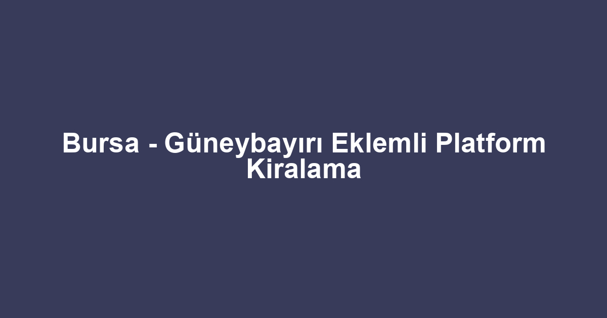 Bursa - Güneybayırı Eklemli Platform Kiralama