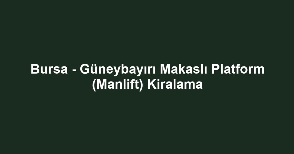Bursa - Güneybayırı Makaslı Platform (Manlift) Kiralama