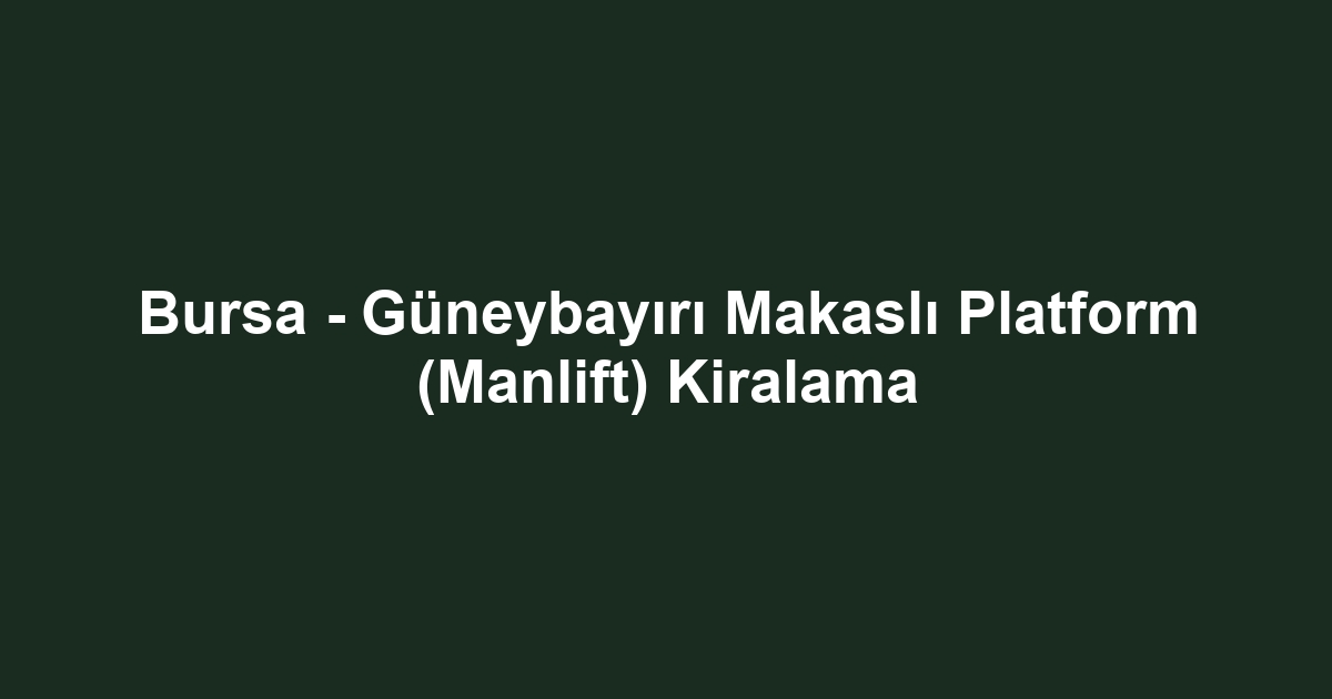 Bursa - Güneybayırı Makaslı Platform (Manlift) Kiralama