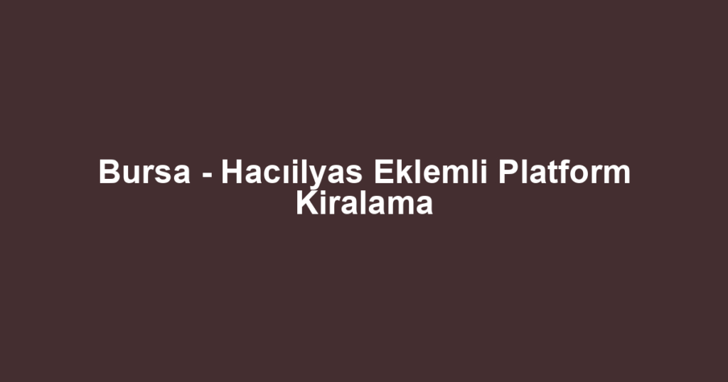 Bursa - Hacıilyas Eklemli Platform Kiralama