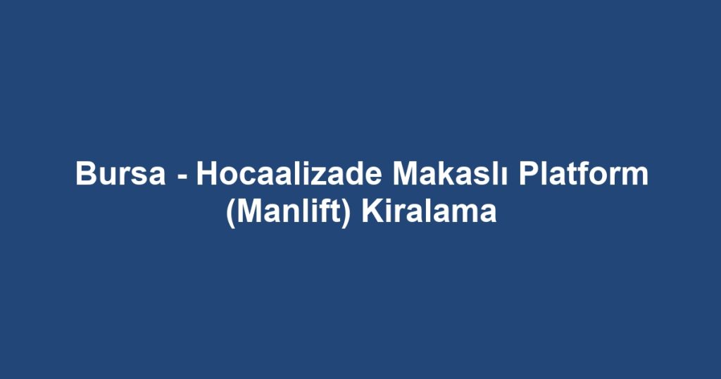 Bursa - Hocaalizade Makaslı Platform (Manlift) Kiralama