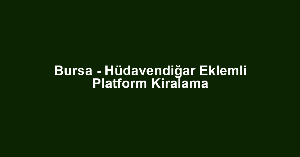 Bursa - Hüdavendiğar Eklemli Platform Kiralama