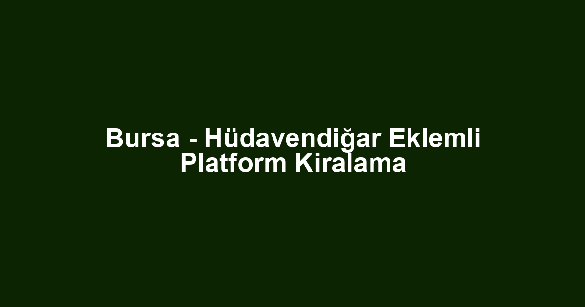 Bursa - Hüdavendiğar Eklemli Platform Kiralama