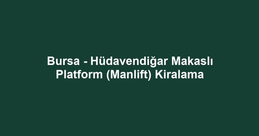 Bursa - Hüdavendiğar Makaslı Platform (Manlift) Kiralama