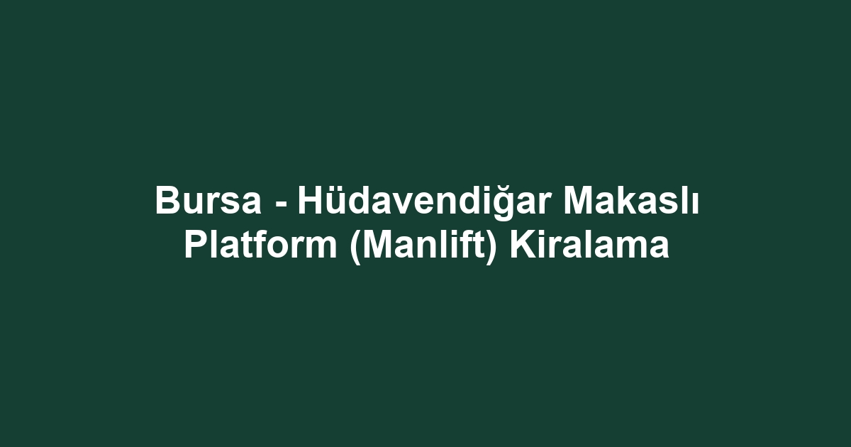 Bursa - Hüdavendiğar Makaslı Platform (Manlift) Kiralama