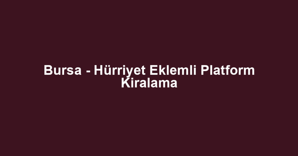 Bursa - Hürriyet Eklemli Platform Kiralama