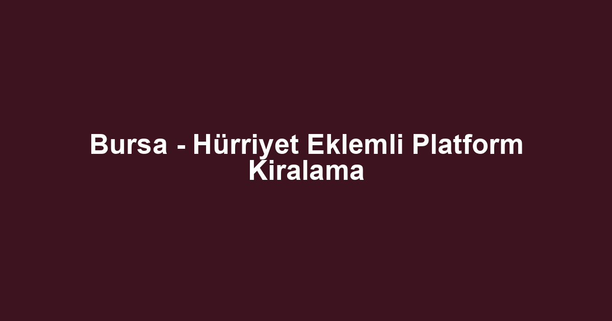 Bursa - Hürriyet Eklemli Platform Kiralama