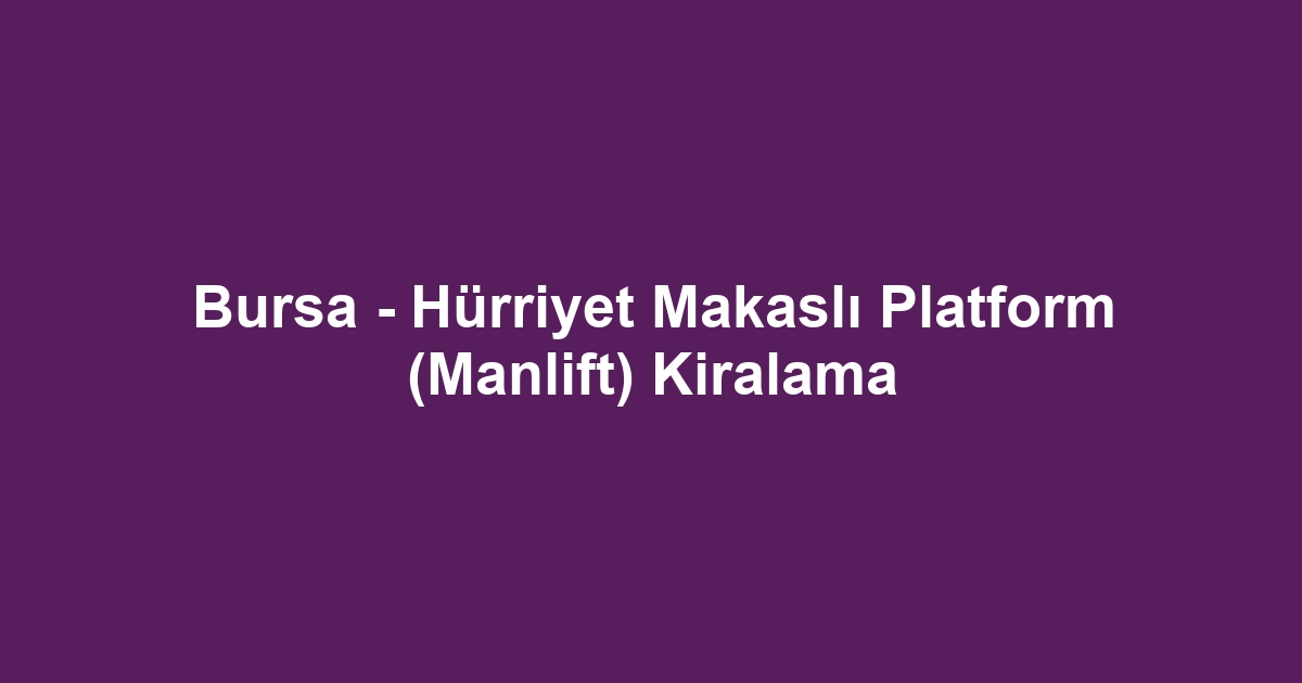 Bursa - Hürriyet Makaslı Platform (Manlift) Kiralama