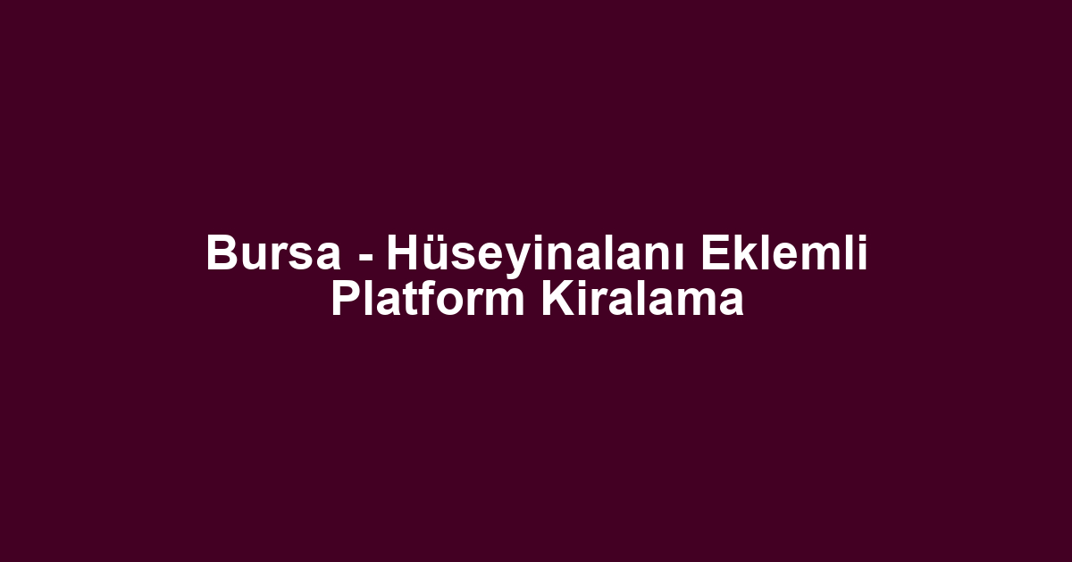 Bursa - Hüseyinalanı Eklemli Platform Kiralama