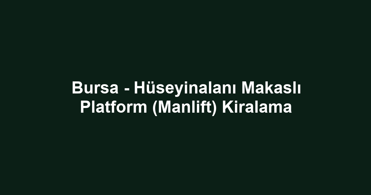Bursa - Hüseyinalanı Makaslı Platform (Manlift) Kiralama