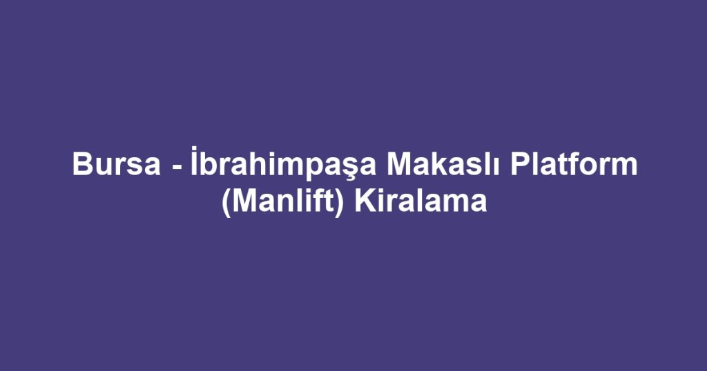 Bursa - İbrahimpaşa Makaslı Platform (Manlift) Kiralama