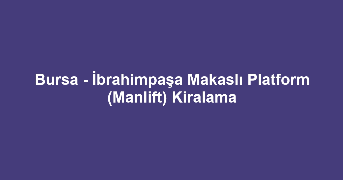 Bursa - İbrahimpaşa Makaslı Platform (Manlift) Kiralama