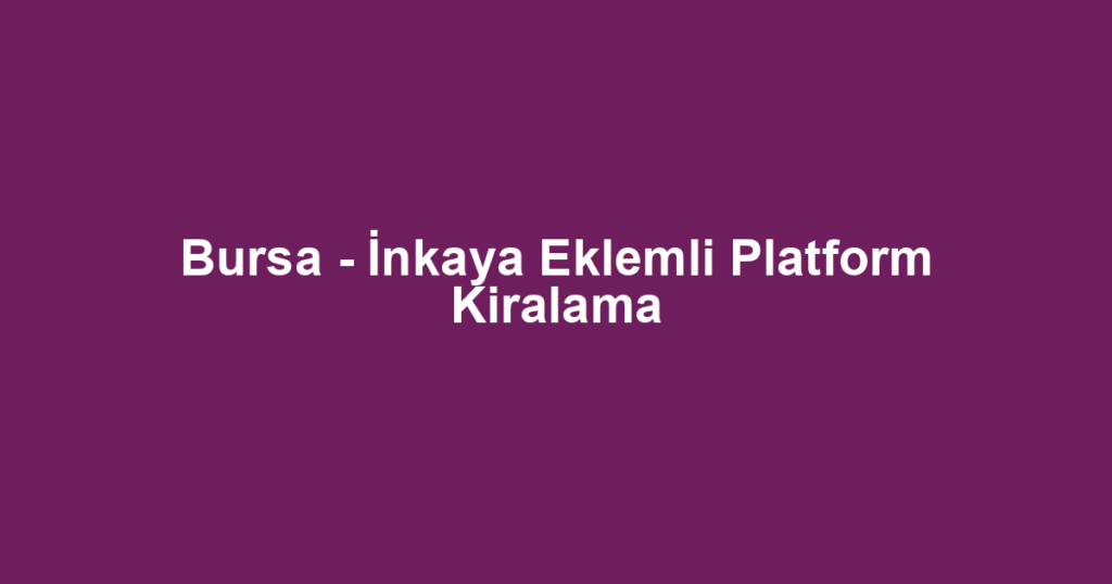 Bursa - İnkaya Eklemli Platform Kiralama