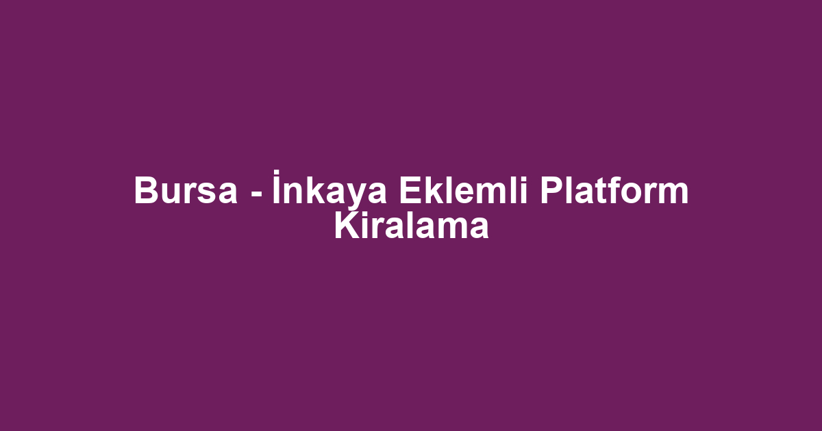 Bursa - İnkaya Eklemli Platform Kiralama
