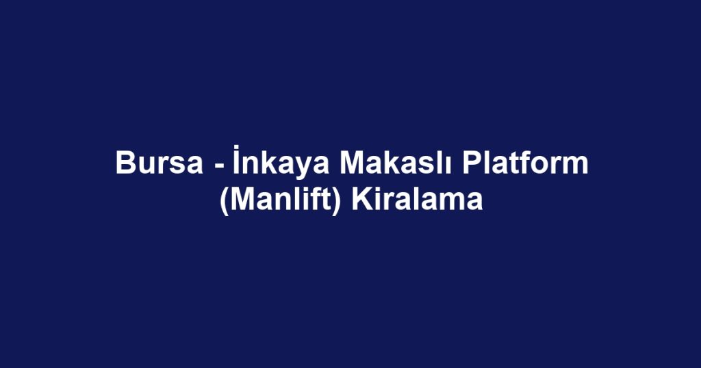 Bursa - İnkaya Makaslı Platform (Manlift) Kiralama