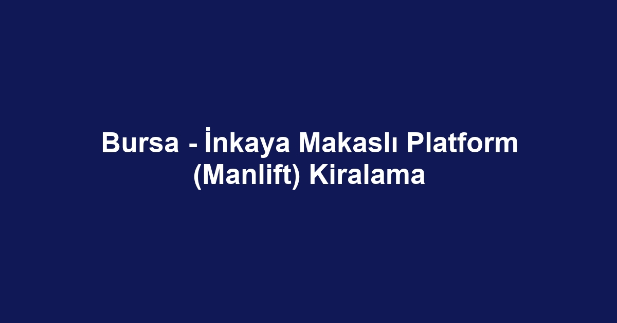 Bursa - İnkaya Makaslı Platform (Manlift) Kiralama