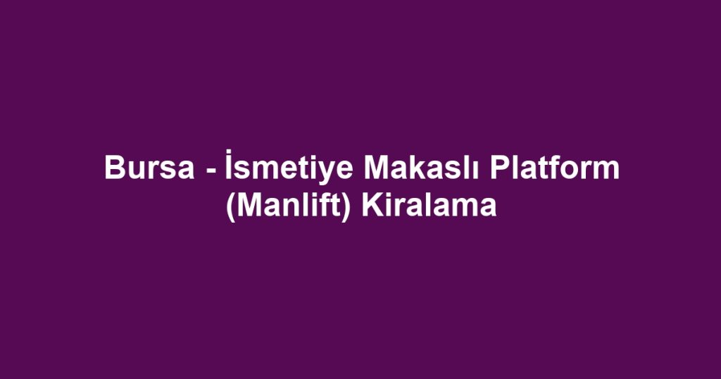 Bursa - İsmetiye Makaslı Platform (Manlift) Kiralama