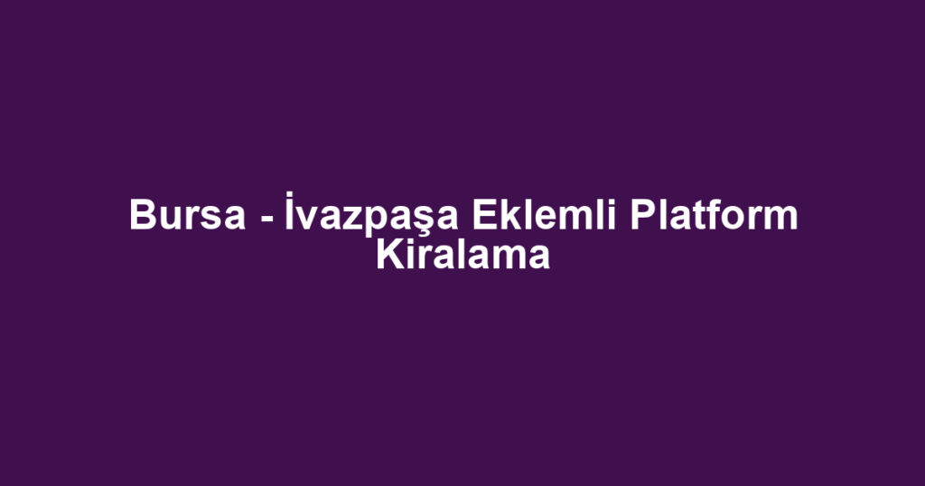 Bursa - İvazpaşa Eklemli Platform Kiralama