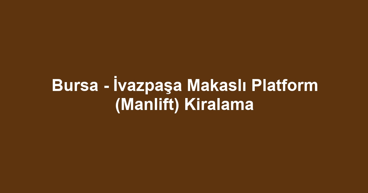 Bursa - İvazpaşa Makaslı Platform (Manlift) Kiralama