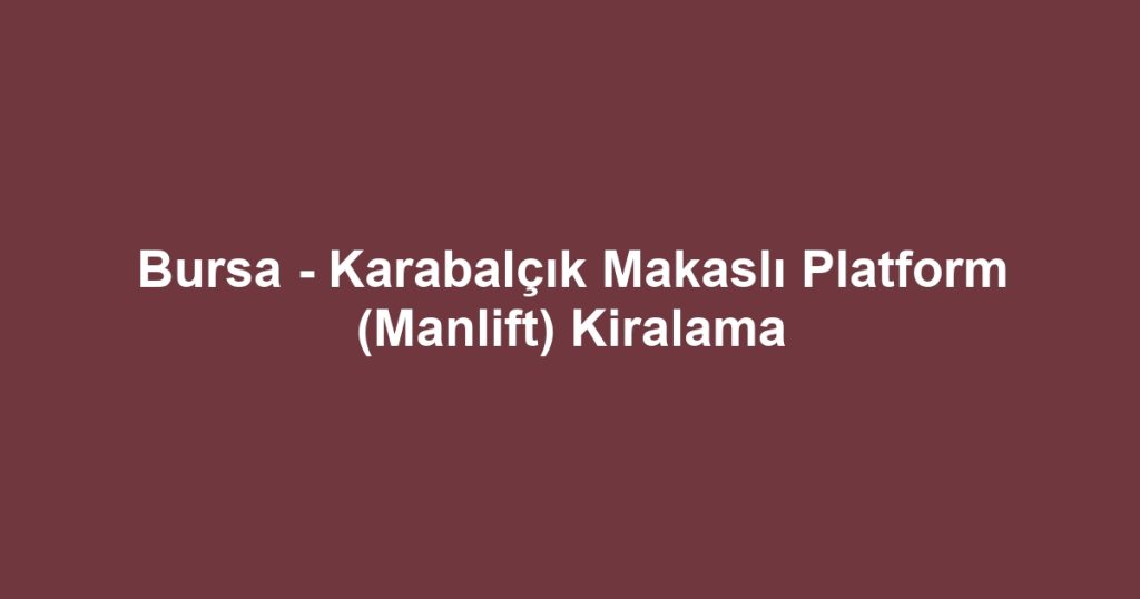 Bursa - Karabalçık Makaslı Platform (Manlift) Kiralama