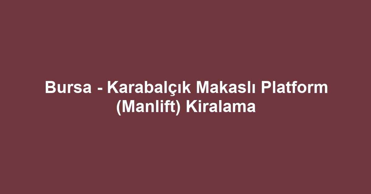Bursa - Karabalçık Makaslı Platform (Manlift) Kiralama