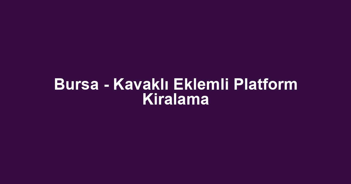 Bursa - Kavaklı Eklemli Platform Kiralama