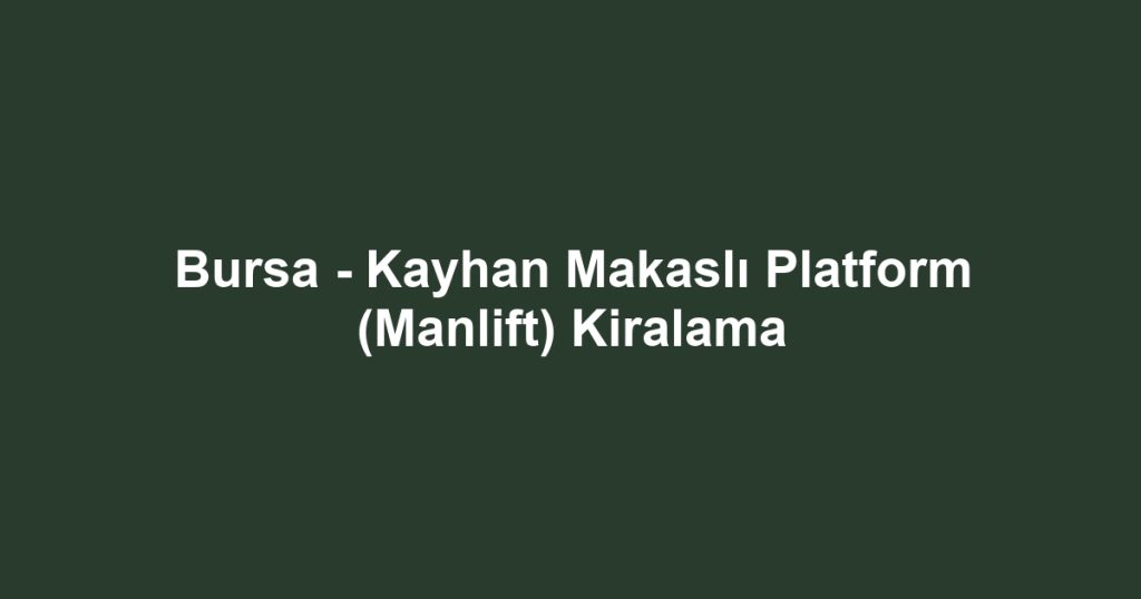 Bursa - Kayhan Makaslı Platform (Manlift) Kiralama