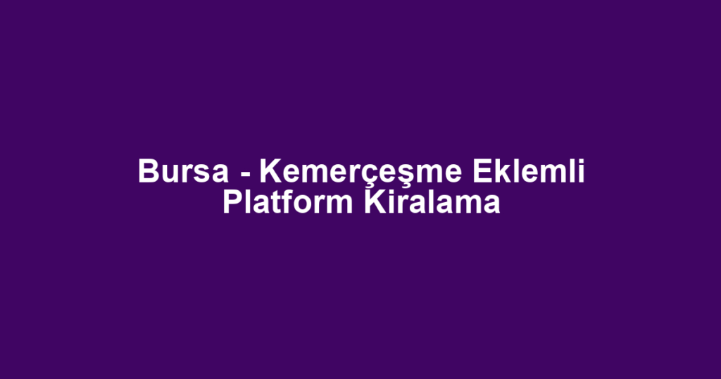 Bursa - Kemerçeşme Eklemli Platform Kiralama