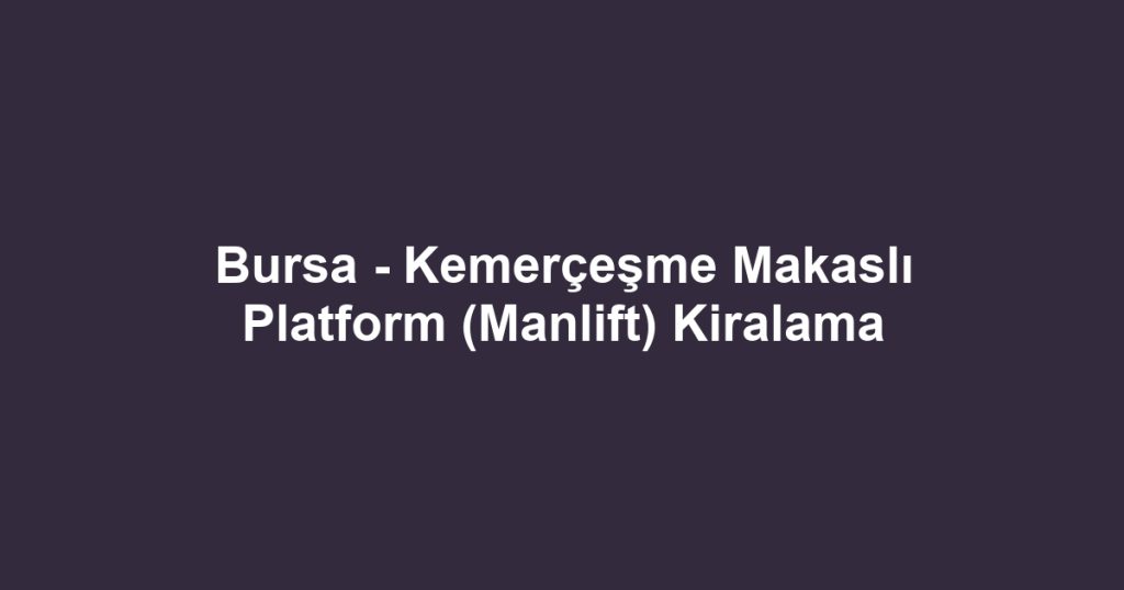 Bursa - Kemerçeşme Makaslı Platform (Manlift) Kiralama