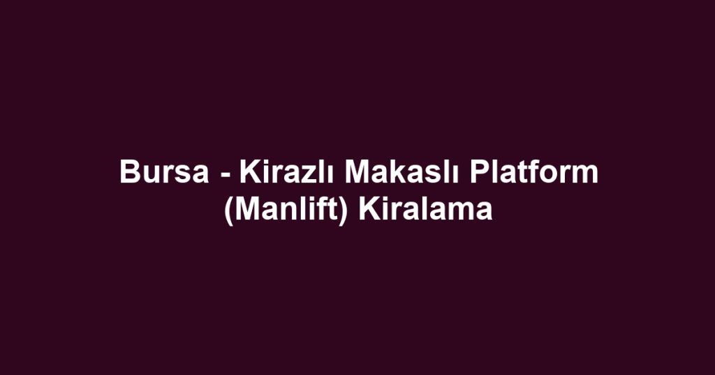 Bursa - Kirazlı Makaslı Platform (Manlift) Kiralama