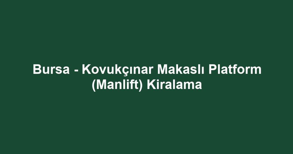 Bursa - Kovukçınar Makaslı Platform (Manlift) Kiralama