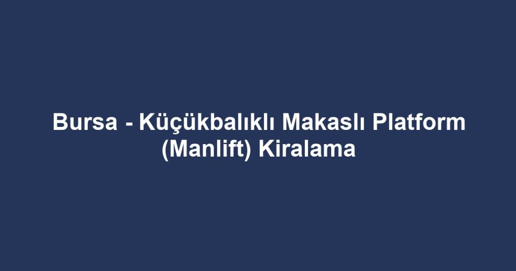 Bursa - Küçükbalıklı Makaslı Platform (Manlift) Kiralama